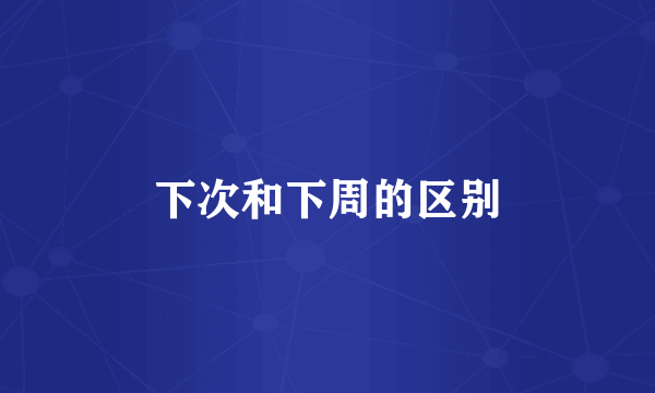 下次和下周的区别