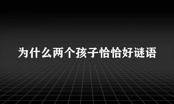 为什么两个孩子恰恰好谜语