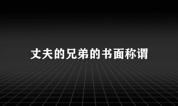 丈夫的兄弟的书面称谓