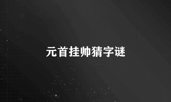 元首挂帅猜字谜