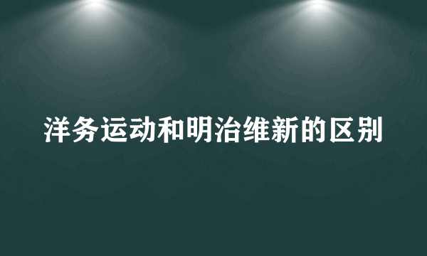 洋务运动和明治维新的区别