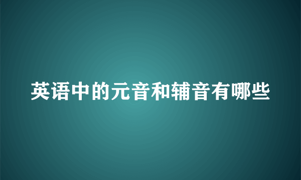 英语中的元音和辅音有哪些