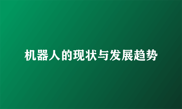 机器人的现状与发展趋势