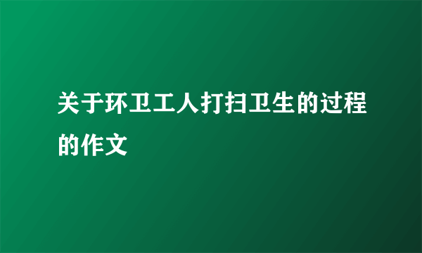 关于环卫工人打扫卫生的过程的作文