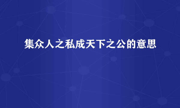 集众人之私成天下之公的意思