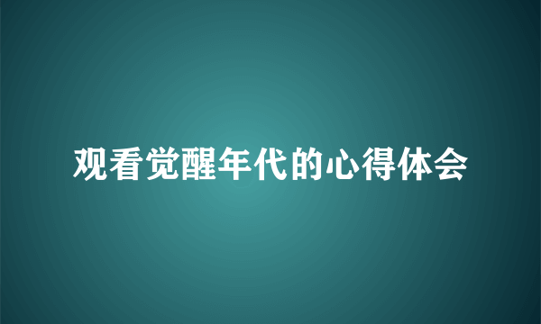 观看觉醒年代的心得体会