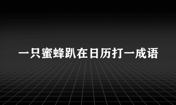一只蜜蜂趴在日历打一成语