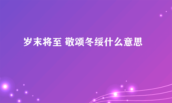岁末将至 敬颂冬绥什么意思
