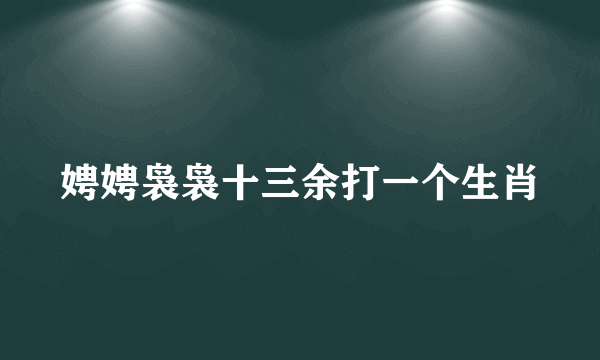 娉娉袅袅十三余打一个生肖