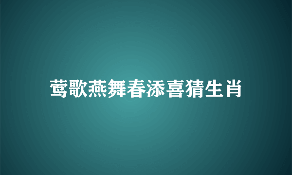 莺歌燕舞春添喜猜生肖