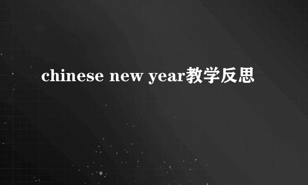 chinese new year教学反思