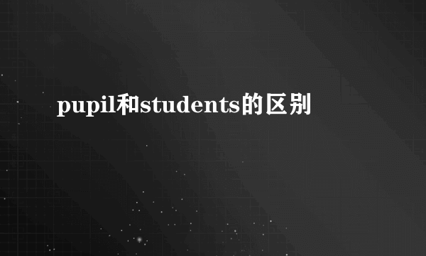 pupil和students的区别