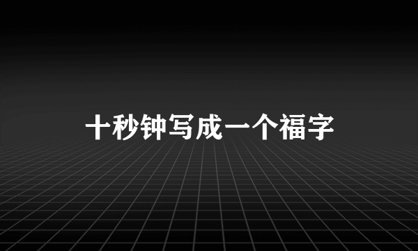 十秒钟写成一个福字