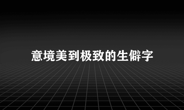 意境美到极致的生僻字
