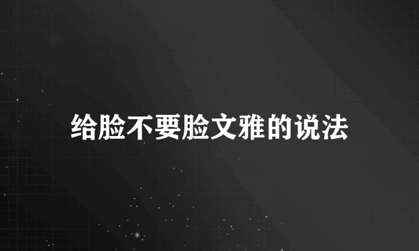 给脸不要脸文雅的说法