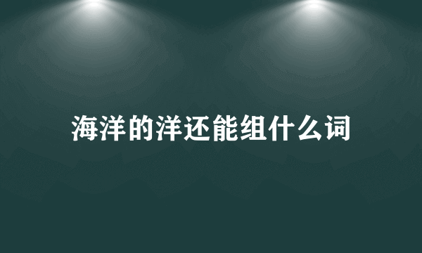 海洋的洋还能组什么词