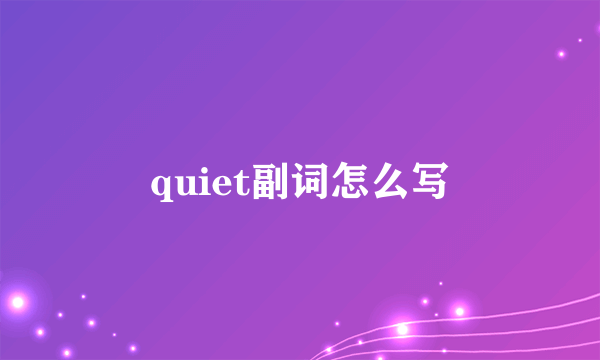 quiet副词怎么写