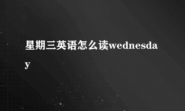 星期三英语怎么读wednesday