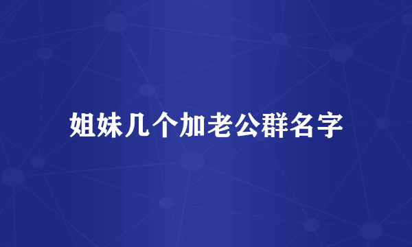 姐妹几个加老公群名字