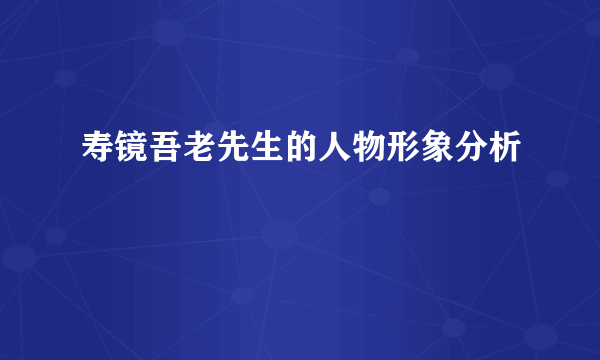 寿镜吾老先生的人物形象分析