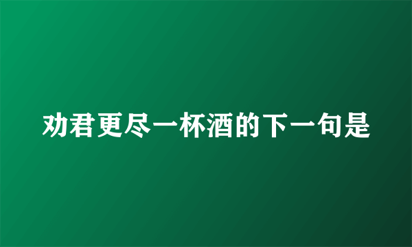 劝君更尽一杯酒的下一句是