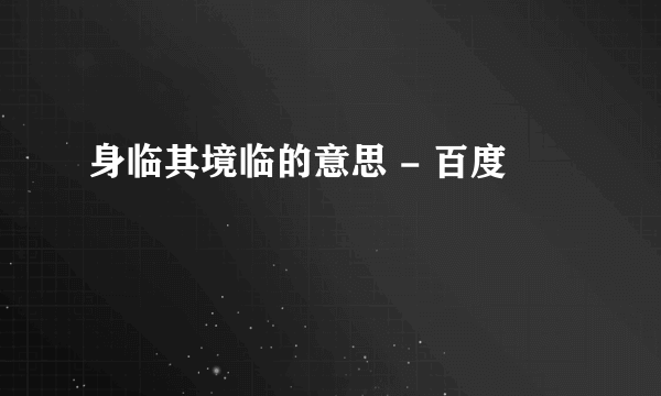 身临其境临的意思 - 百度