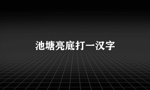 池塘亮底打一汉字