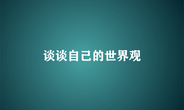 谈谈自己的世界观