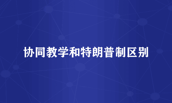 协同教学和特朗普制区别