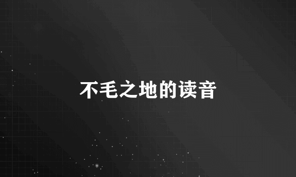 不毛之地的读音