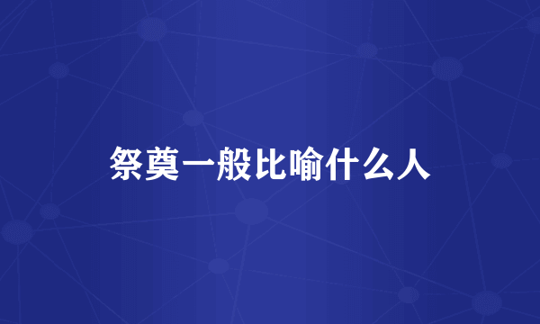 祭奠一般比喻什么人