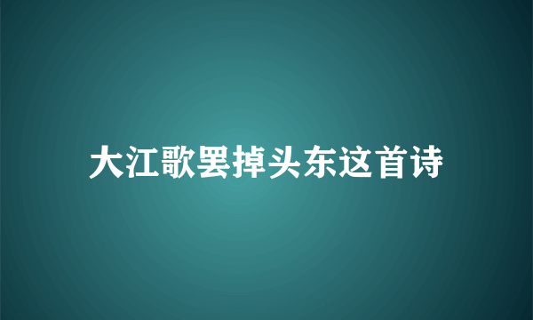 大江歌罢掉头东这首诗