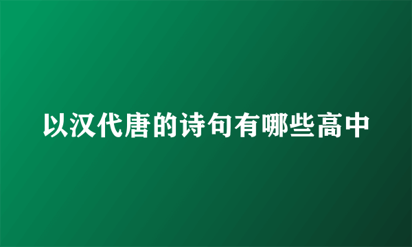 以汉代唐的诗句有哪些高中