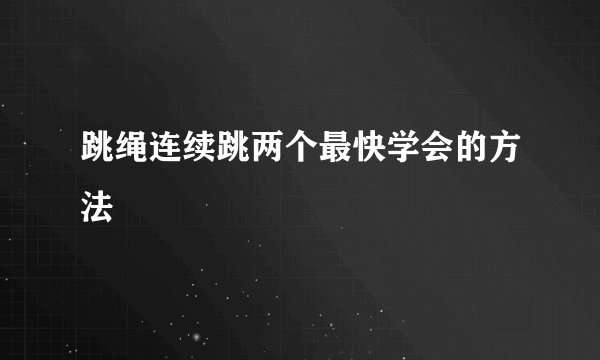 跳绳连续跳两个最快学会的方法