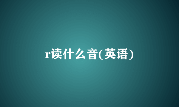 r读什么音(英语)
