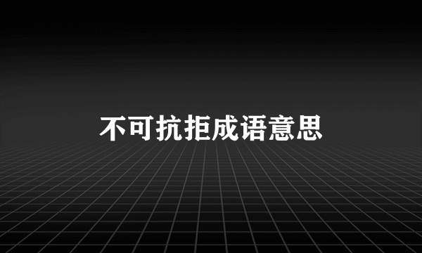 不可抗拒成语意思