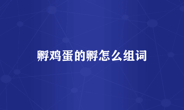 孵鸡蛋的孵怎么组词