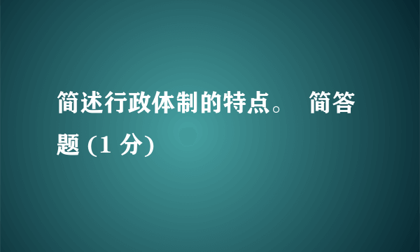 简述行政体制的特点。  简答题 (1 分)