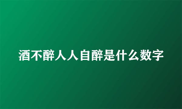 酒不醉人人自醉是什么数字