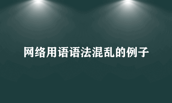 网络用语语法混乱的例子