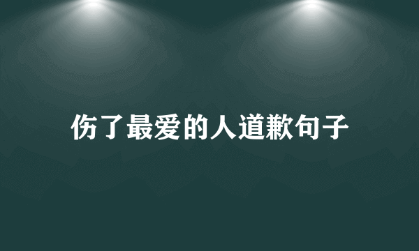 伤了最爱的人道歉句子