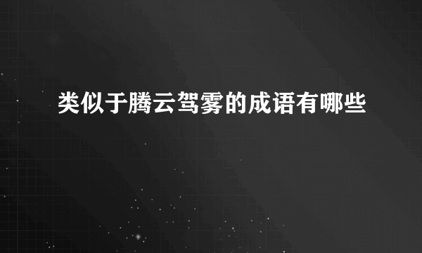 类似于腾云驾雾的成语有哪些