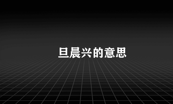 眛旦晨兴的意思