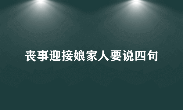 丧事迎接娘家人要说四句