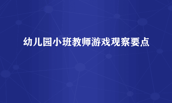 幼儿园小班教师游戏观察要点