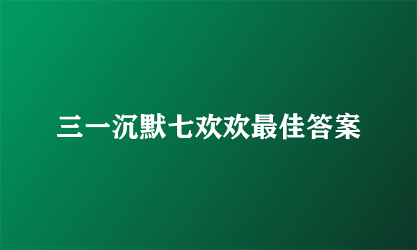 三一沉默七欢欢最佳答案