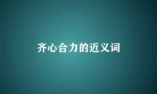齐心合力的近义词