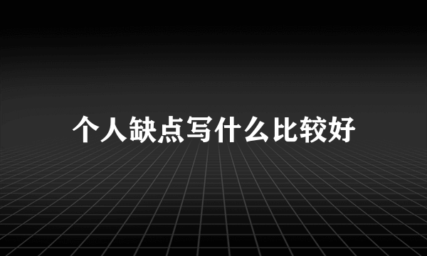 个人缺点写什么比较好