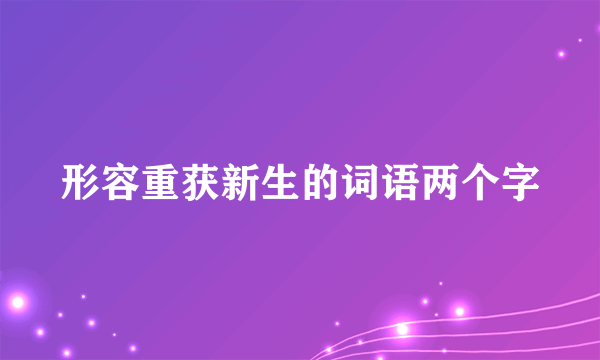 形容重获新生的词语两个字