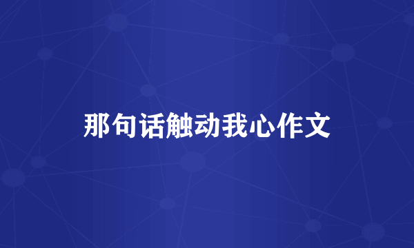 那句话触动我心作文